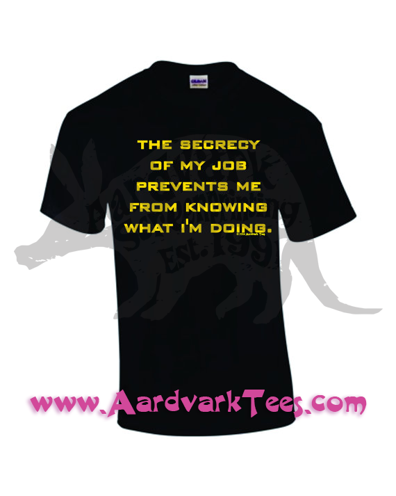 The Secrecy of My Job Prevents Me From Knowing What I'm Doing - Hand-Printed T-Shirt - Aardvark Tees - Tees that Please