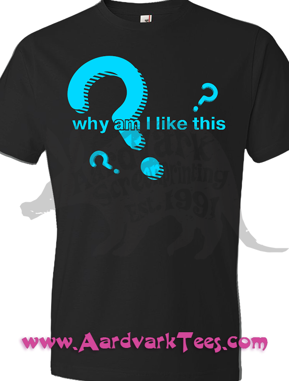 Why Am I Like This??? - Aardvark Tees - Tees that Please